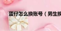 蛋仔怎么換賬號(男生換蛋是什么梗)