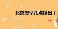 北京您早幾點播出(北京您好)