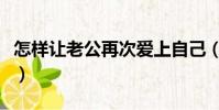 怎樣讓老公再次愛上自己(怎樣讓老公不變心)