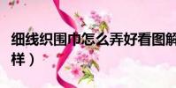 細線織圍巾怎么弄好看圖解(細線織圍巾的花樣)