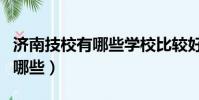 濟南技校有哪些學校比較好3+2(濟南技校有哪些)
