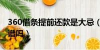 360借條提前還款是大忌(360借條怎么樣靠譜嗎)