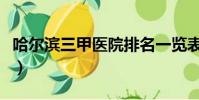 哈爾濱三甲醫院排名一覽表(哈爾濱三甲醫院)