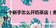 一個新手怎么開奶茶店(煮奶茶用什么茶葉最好)