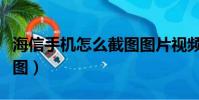 海信手機怎么截圖圖片視頻(海信手機怎么截圖)