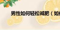 男性如何輕松減肥(如何輕松減肥)