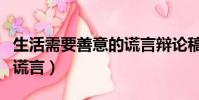 生活需要善意的謊言辯論稿(生活需要善意的謊言)