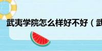 武夷學院怎么樣好不好(武夷學院怎么樣)