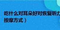 吃什么對耳朵好對恢復聽力好(恢復耳朵聽力按摩方式)