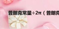 普朗克常量÷2π(普朗克常量是多少)