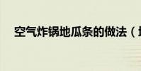 空氣炸鍋地瓜條的做法(地瓜條的做法)