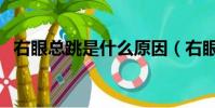 右眼總跳是什么原因(右眼痛是什么原因)