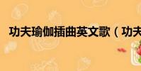 功夫瑜伽插曲英文歌(功夫瑜伽英文插曲)