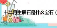 十二月生辰石是什么寶石(十二月生辰石)