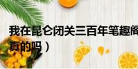 我在昆侖閉關三百年筆趣閣(三百年宮廷秘方真的嗎)