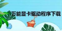 萬能顯卡驅動程序下載(萬能顯卡)