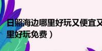 日照海邊哪里好玩又便宜又漂亮(日照海邊哪里好玩免費)