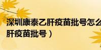 深圳康泰乙肝疫苗批號怎么查詢(深圳康泰乙肝疫苗批號)