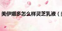 美伊娜多怎么樣靈芝乳液(美伊娜多怎么樣)