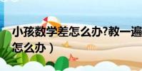 小孩數學差怎么辦?教一遍不會(小孩數學差怎么辦)