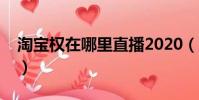 淘寶權在哪里直播2020(淘寶權在哪里直播)