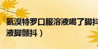 氨溴特羅口服溶液喝了腳抖(氨溴特羅口服溶液腳顫抖)