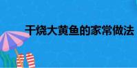 干燒大黃魚的家常做法(干燒黃魚)
