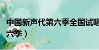 中國新聲代第六季全國試唱會(中國新聲代第六季)