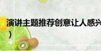 演講主題推薦創意讓人感興趣(演講主題推薦)