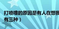 打噴嚏的原因是有人在想我嗎(打噴嚏的原因有三種)