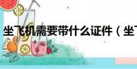 坐飛機需要帶什么證件(坐飛機需要帶什么)