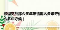 歌詞突然那么多年感情那么多年守候(突然那么多年感情那么多年守候)