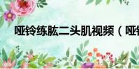 啞鈴練肱二頭肌視頻(啞鈴練肱二頭肌)