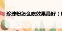 珍珠粉怎么吃效果最好(珍珠粉怎么吃)
