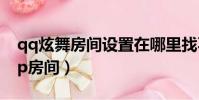 qq炫舞房間設置在哪里找不到了(qq炫舞vip房間)