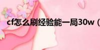 cf怎么刷經驗能一局30w(cf怎么刷經驗)