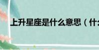 上升星座是什么意思(什么叫上升星座)