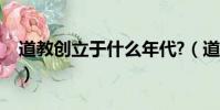 道教創立于什么年代?(道教創始于哪個朝代)