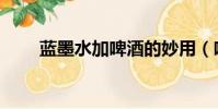 藍墨水加啤酒的妙用(啤酒的妙用)