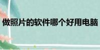 做照片的軟件哪個好用電腦(做照片的軟件)