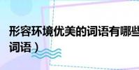 形容環境優美的詞語有哪些(形容環境優美的詞語)