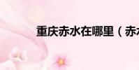 重慶赤水在哪里(赤水在哪里)