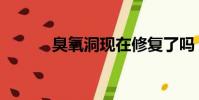 臭氧洞現在修復了嗎(臭氧洞)