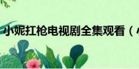 小妮扛槍電視劇全集觀看(小妮扛槍電視劇)
