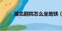 湖北劇院怎么坐地鐵(湖北劇院)