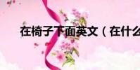 在椅子下面英文(在什么下面的英文)