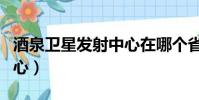 酒泉衛星發射中心在哪個省(酒泉衛星發射中心)