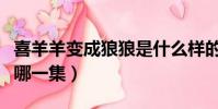 喜羊羊變成狼狼是什么樣的(喜羊羊變成狼是哪一集)