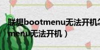 聯想bootmenu無法開機怎么辦(聯想bootmenu無法開機)