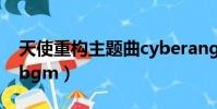 天使重構主題曲cyberangel歌詞(天使重構bgm)